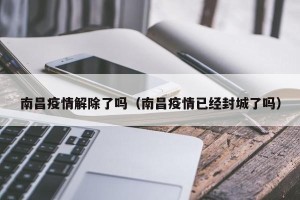 南昌疫情解除了吗（南昌疫情已经封城了吗）