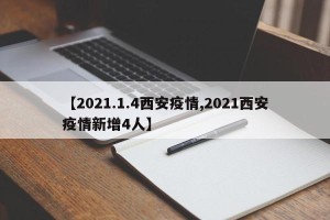 【2021.1.4西安疫情,2021西安疫情新增4人】
