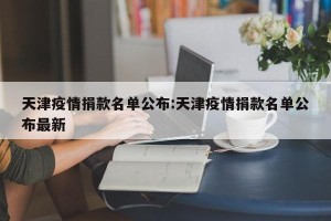 天津疫情捐款名单公布:天津疫情捐款名单公布最新