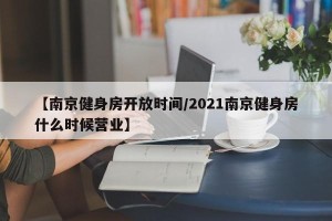 【南京健身房开放时间/2021南京健身房什么时候营业】