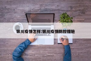 银川疫情怎样:银川疫情防控措施