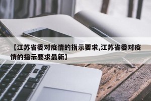【江苏省委对疫情的指示要求,江苏省委对疫情的指示要求最新】