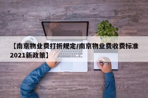【南京物业费打折规定/南京物业费收费标准2021新政策】