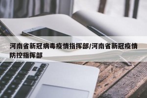河南省新冠病毒疫情指挥部/河南省新冠疫情防控指挥部