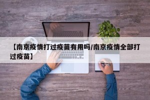 【南京疫情打过疫苗有用吗/南京疫情全部打过疫苗】