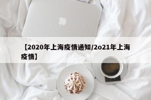 【2020年上海疫情通知/2o21年上海疫情】